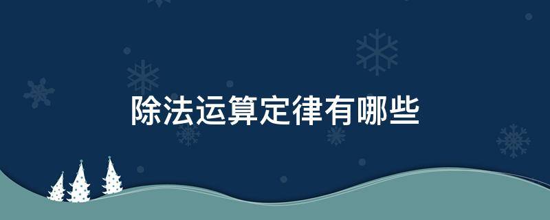 除法运算定律有哪些 除法运算定律有哪些四年级