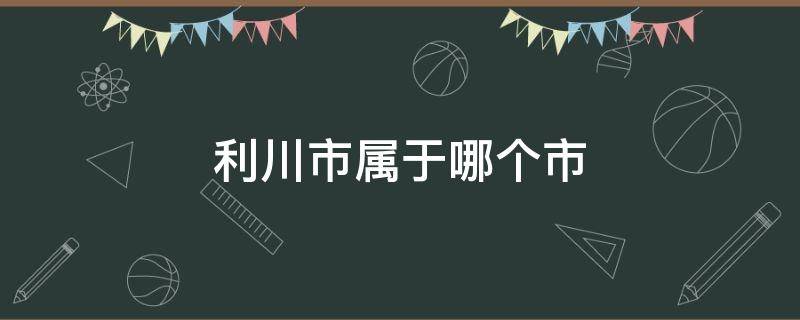 利川市属于哪个市（利川市属于哪个市管辖）