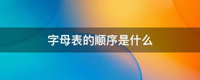 字母表的顺序是什么 字母表的字母顺序