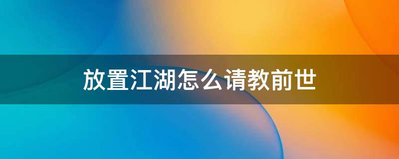 放置江湖怎么请教前世 放置江湖通关35章还请教不了前世