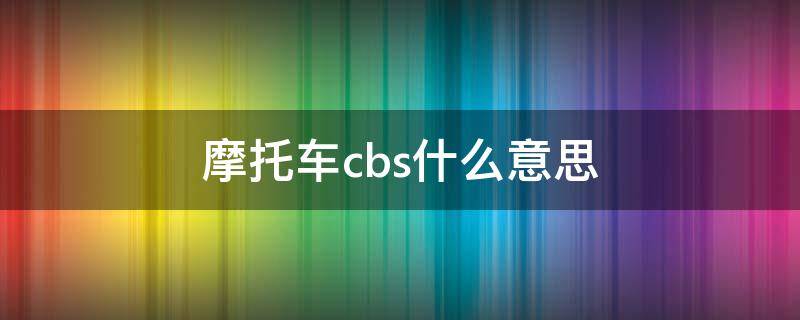 摩托车cbs什么意思（摩托车cbs是什么意思）