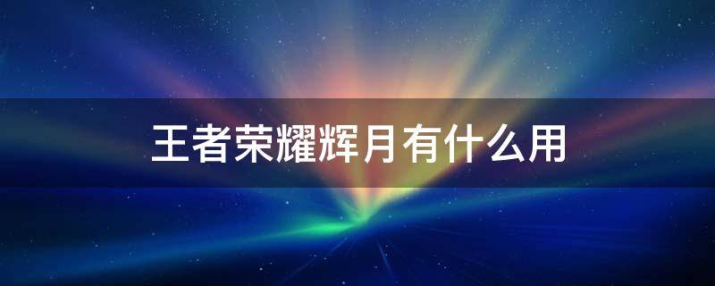 王者荣耀辉月有什么用（王者中的辉月怎么用）