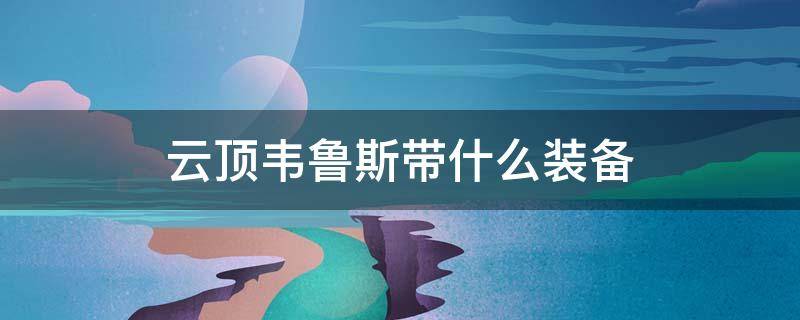 云顶韦鲁斯带什么装备 云顶韦鲁斯用什么装备