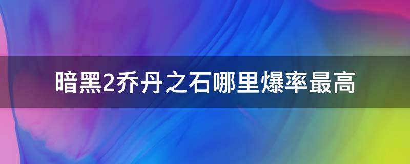 暗黑2乔丹之石哪里爆率最高 暗黑2多少乔丹之石出超级暗黑