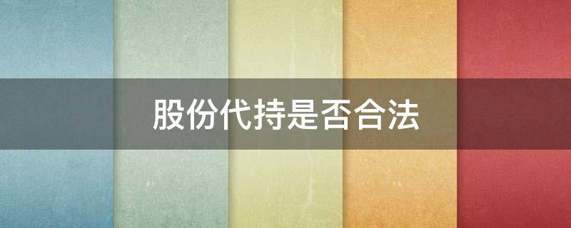 股份代持是否合法（股份代持是否合法 被代持人身份）