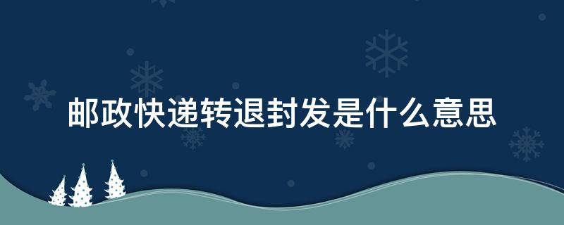 邮政快递转退封发是什么意思（邮政快递转退封发是什么意思?）