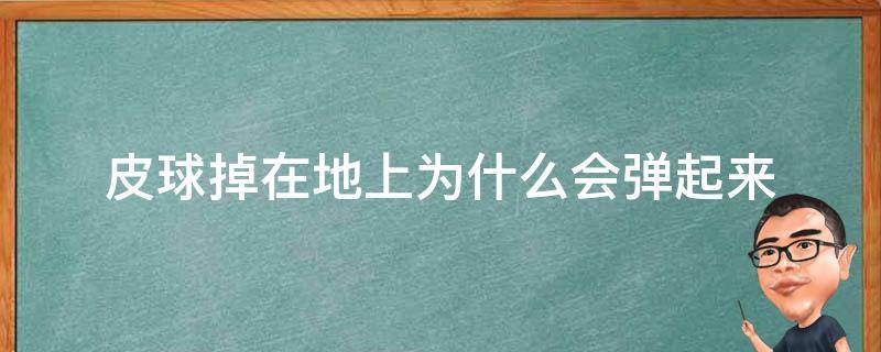 皮球掉在地上为什么会弹起来（为什么玻璃球掉地上会弹起）