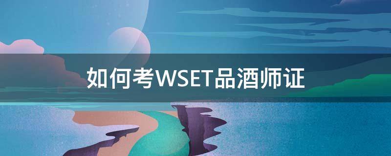 如何考WSET品酒师证（wset二级品酒师考试时间）