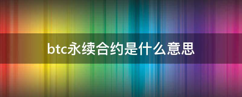 btc永续合约是什么意思（永续合约一张btc等于多少钱）