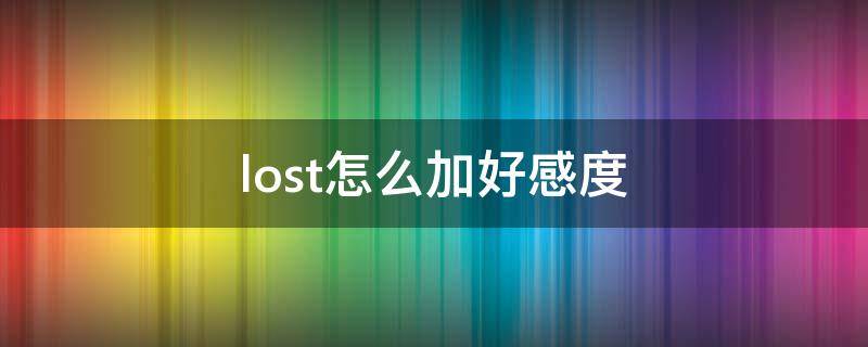 lost怎么加好感度（lost好感度满了有什么用）