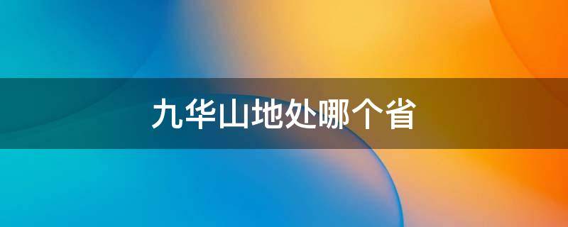 九华山地处哪个省 九华山地处哪个省哪个地区