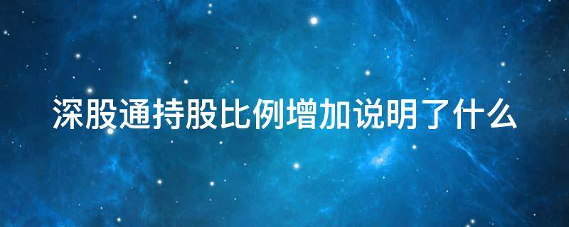 深股通持股比例增加说明了什么（深股通持股比例增加说明了什么原因）