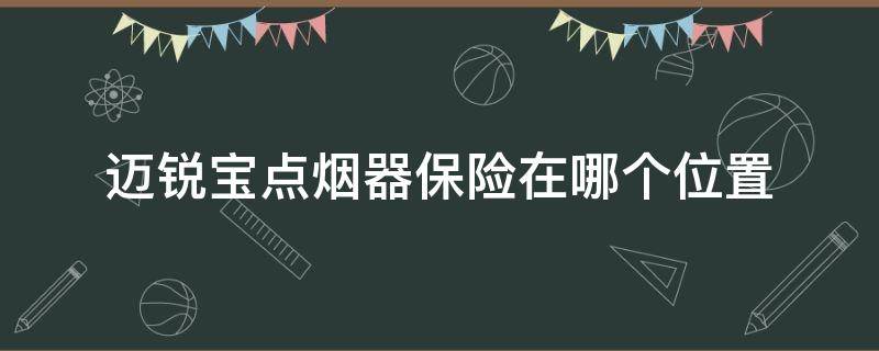 迈锐宝点烟器保险在哪个位置（迈瑞宝点烟器保险丝在哪）