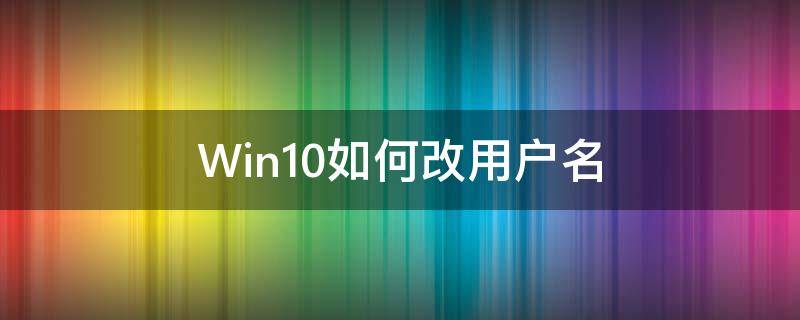 Win10如何改用户名（win10如何改用户名和密码）