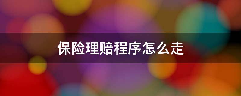 保险理赔程序怎么走（保险公司赔付程序如何走）