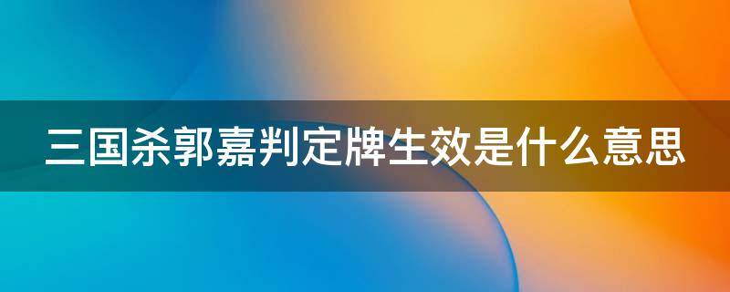 三国杀郭嘉判定牌生效是什么意思（三国杀郭嘉能拿所有的判定牌）