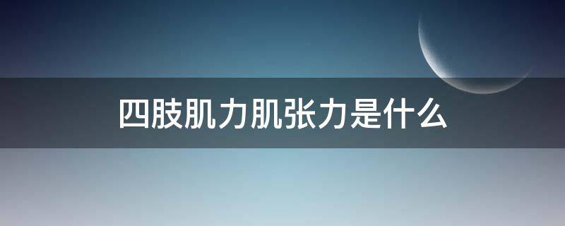 四肢肌力肌张力是什么（肢体肌张力）