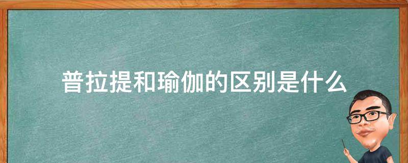 普拉提和瑜伽的区别是什么 普拉提和瑜伽的区别是什么 ye