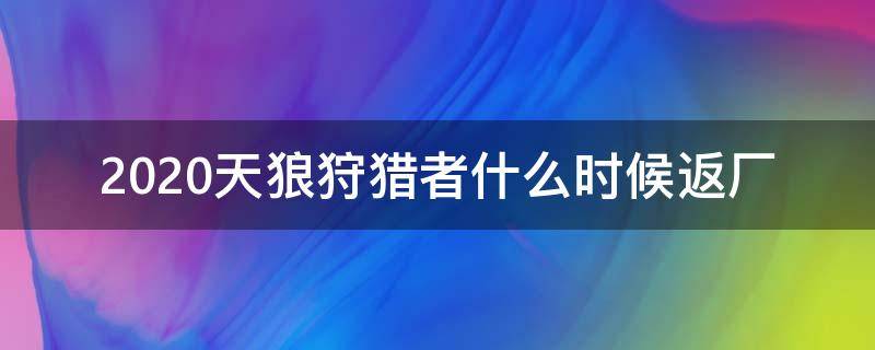 2020天狼狩猎者什么时候返厂 王者荣耀天狼狩猎者2020返场吗