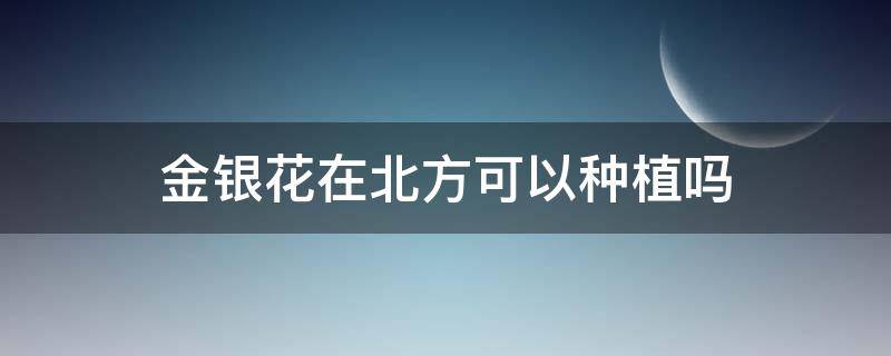 金银花在北方可以种植吗 金银花北方什么时间栽能活