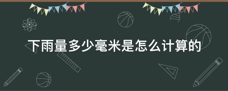 下雨量多少毫米是怎么计算的（下雨量按什么计算）