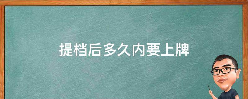 提档后多久内要上牌（提档后多久能上牌）