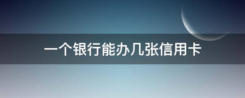 一个银行能办几张信用卡（每个人在一个银行能办几张信用卡）