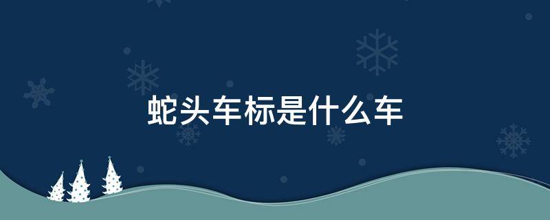 蛇头车标是什么车（蛇头车标是什么车多少钱）