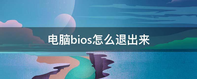 电脑bios怎么退出来（电脑进去了bios设置怎么退出）