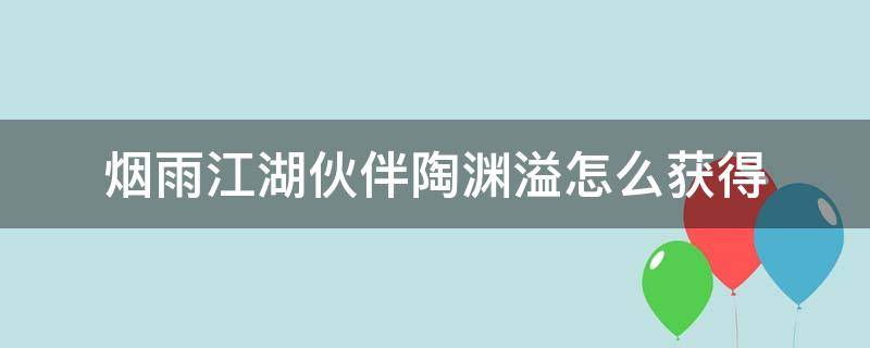 烟雨江湖伙伴陶渊溢怎么获得（烟雨江湖陶渊溢如何获得）