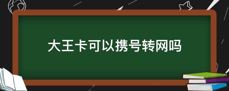 大王卡可以携号转网吗（刚办理的大王卡可以携号转网吗）