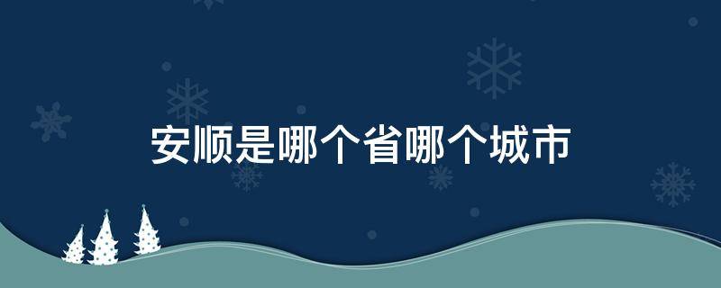 安顺是哪个省哪个城市（安顺在哪个省份哪个市）