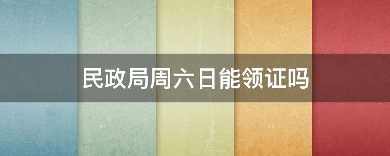 民政局周六日能领证吗 民政局周日能不能领证