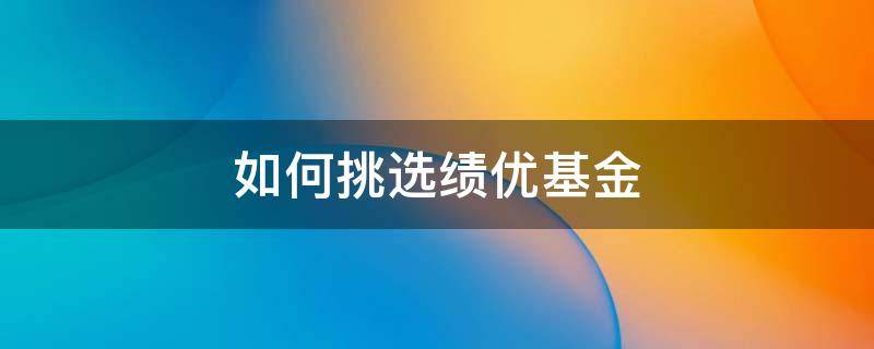 如何挑选绩优基金 怎样优选基金