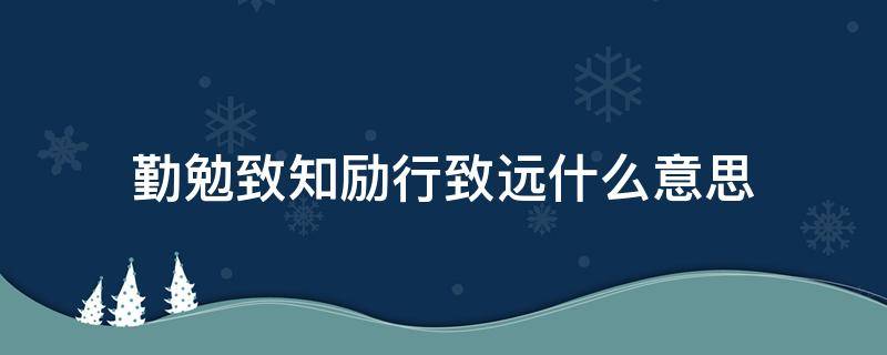 勤勉致知励行致远什么意思（勤勉致知的意思）