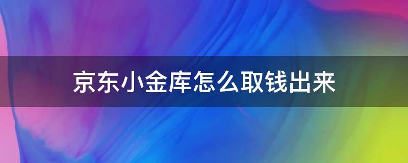 京东小金库怎么取钱出来 京东小金库的钱可以随时取出来吗