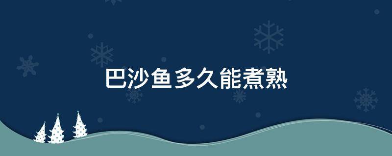 巴沙鱼多久能煮熟（巴沙鱼煮几分钟能熟）