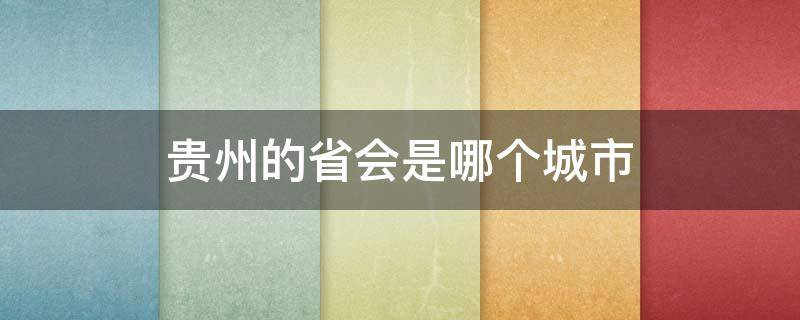 贵州的省会是哪个城市（贵州的省会是哪个城市?）