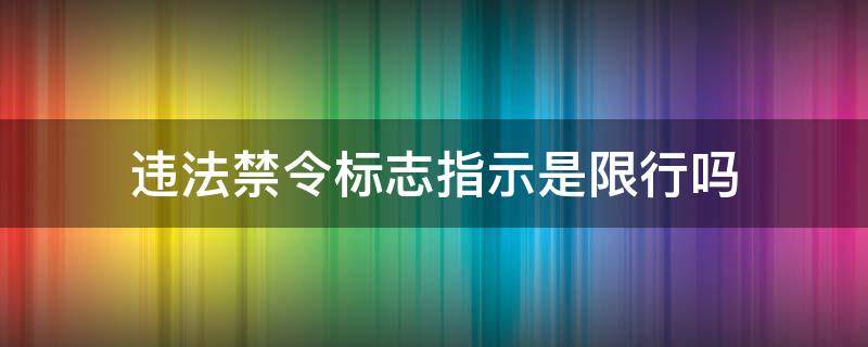 违法禁令标志指示是限行吗 违反禁令标志指示是指限行吗