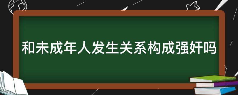 和未成年人发生关系构成强奸吗