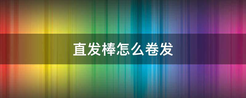 直发棒怎么卷发 直发棒怎么卷发视频