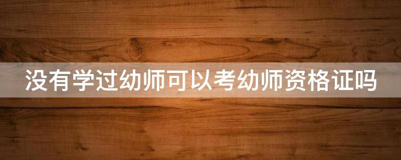 没有学过幼师可以考幼师资格证吗（没有学过幼师可以考幼师资格证吗知乎）