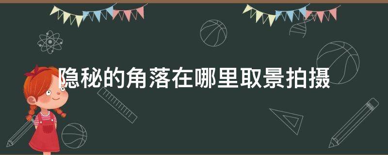 隐秘的角落在哪里取景拍摄（隐秘的角落是在哪里取景拍摄的）