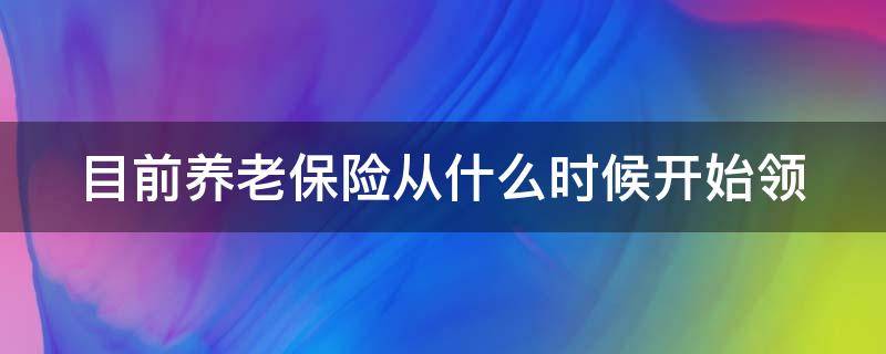 目前养老保险从什么时候开始领 养老保险从什么时候开始领取