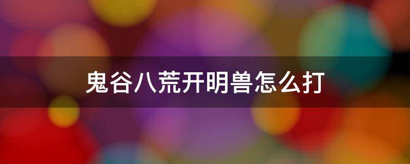 鬼谷八荒开明兽怎么打（鬼谷八荒开明兽打不过）