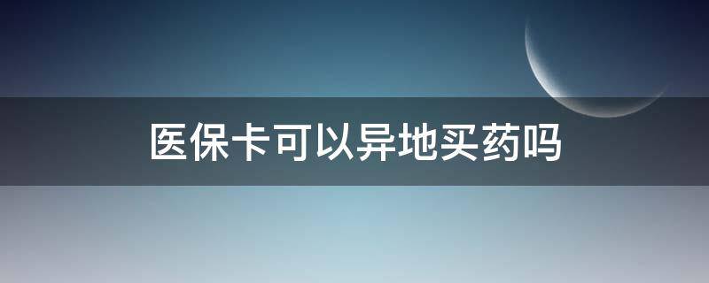 医保卡可以异地买药吗（现在医保卡可以异地买药吗）