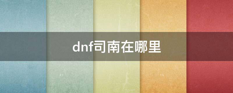 dnf司南在哪里（dnf司南在哪里进）