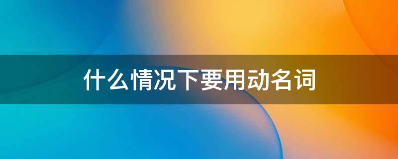 什么情况下要用动名词（什么情况下要用动名词形式?）