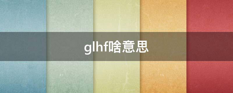 glhf啥意思（gf是什么意思）