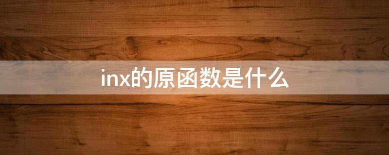 inx的原函数是什么（InX的原函数）